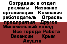 Сотрудник в отдел рекламы › Название организации ­ Компания-работодатель › Отрасль предприятия ­ Другое › Минимальный оклад ­ 27 000 - Все города Работа » Вакансии   . Крым,Алушта